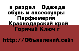  в раздел : Одежда, обувь и аксессуары » Парфюмерия . Краснодарский край,Горячий Ключ г.
